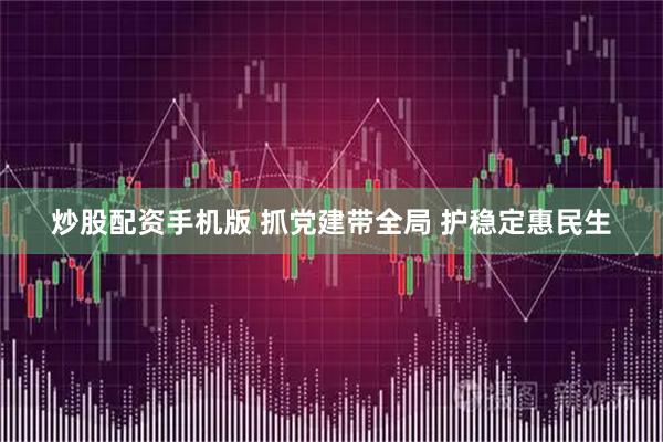 炒股配资手机版 抓党建带全局 护稳定惠民生