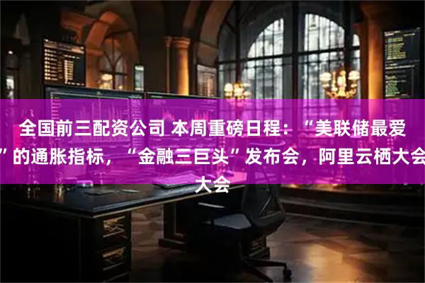 全国前三配资公司 本周重磅日程：“美联储最爱”的通胀指标，“金融三巨头”发布会，阿里云栖大会