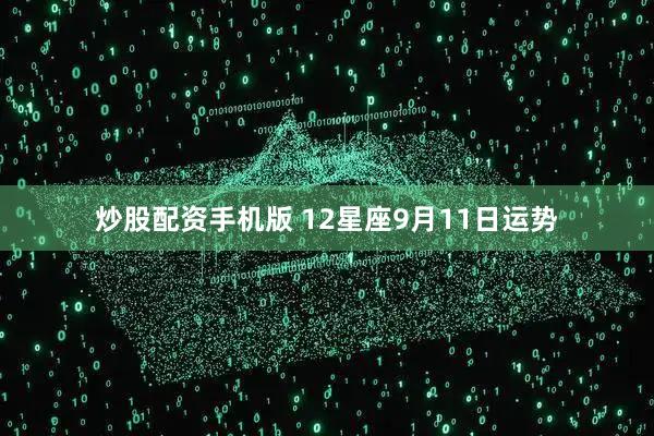 炒股配资手机版 12星座9月11日运势
