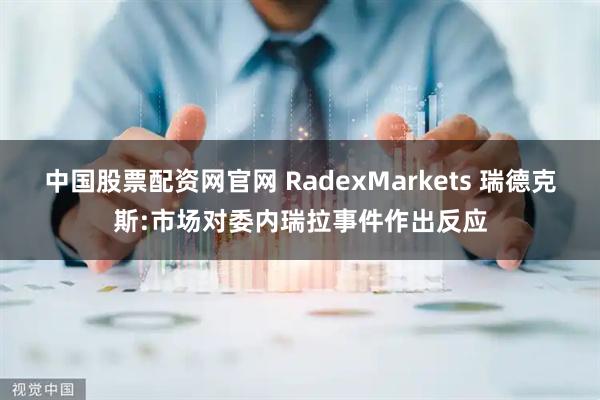 中国股票配资网官网 RadexMarkets 瑞德克斯:市场对委内瑞拉事件作出反应
