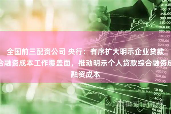 全国前三配资公司 央行：有序扩大明示企业贷款综合融资成本工作覆盖面，推动明示个人贷款综合融资成本