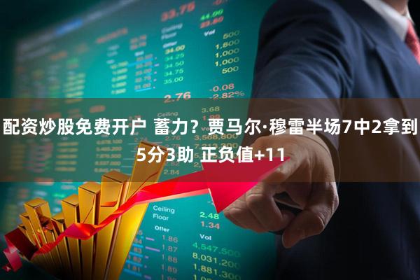 配资炒股免费开户 蓄力？贾马尔·穆雷半场7中2拿到5分3助 正负值+11