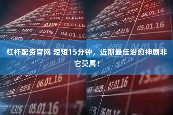 杠杆配资官网 短短15分钟，近期最佳治愈神剧非它莫属！