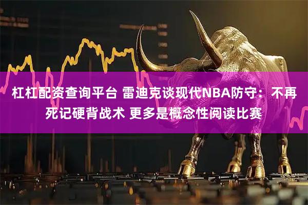 杠杠配资查询平台 雷迪克谈现代NBA防守：不再死记硬背战术 更多是概念性阅读比赛