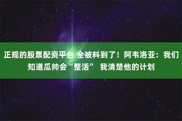 正规的股票配资平台 全被料到了！阿韦洛亚：我们知道瓜帅会“整活”  我清楚他的计划