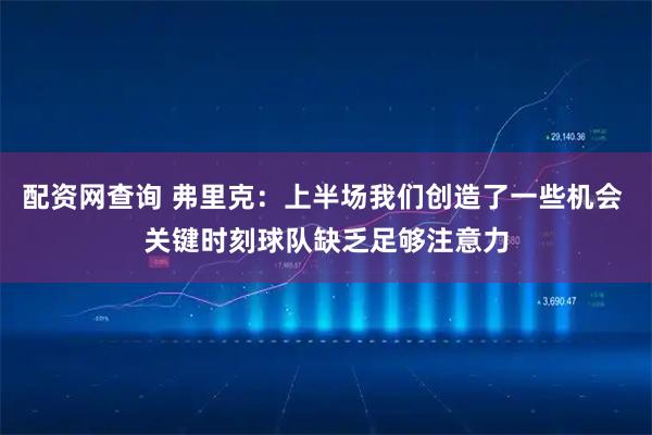 配资网查询 弗里克：上半场我们创造了一些机会 关键时刻球队缺乏足够注意力