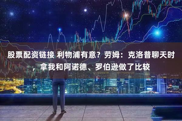股票配资链接 利物浦有意？劳姆：克洛普聊天时，拿我和阿诺德、罗伯逊做了比较