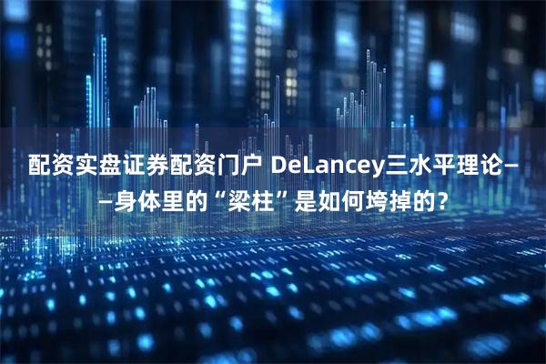 配资实盘证券配资门户 DeLancey三水平理论——身体里的“梁柱”是如何垮掉的？
