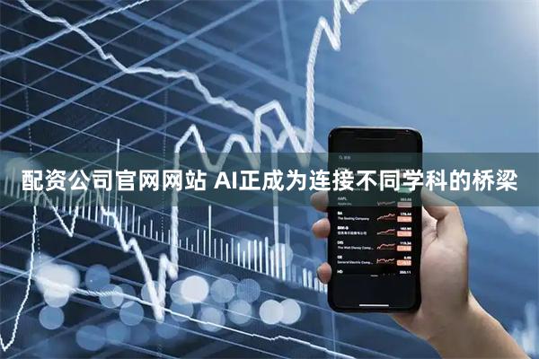 配资公司官网网站 AI正成为连接不同学科的桥梁