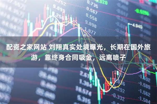 配资之家网站 刘翔真实处境曝光，长期在国外旅游，靠终身合同吸金，远离喷子